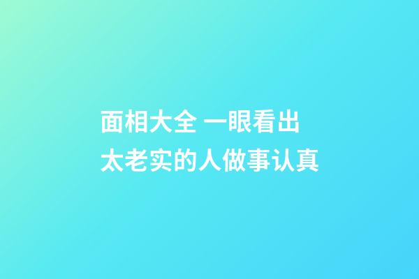 面相大全 一眼看出太老实的人做事认真